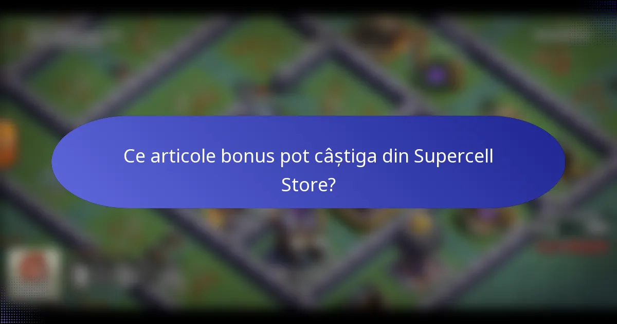 Ce articole bonus pot câștiga din Supercell Store?