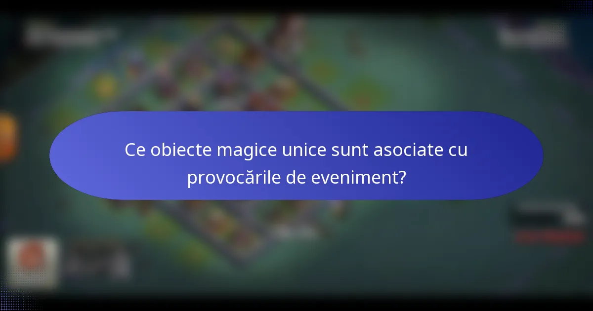 Ce obiecte magice unice sunt asociate cu provocările de eveniment?