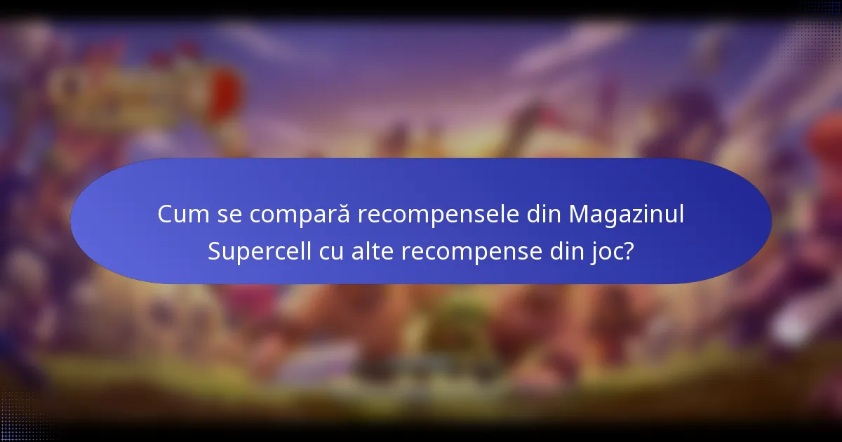 Cum se compară recompensele din Magazinul Supercell cu alte recompense din joc?