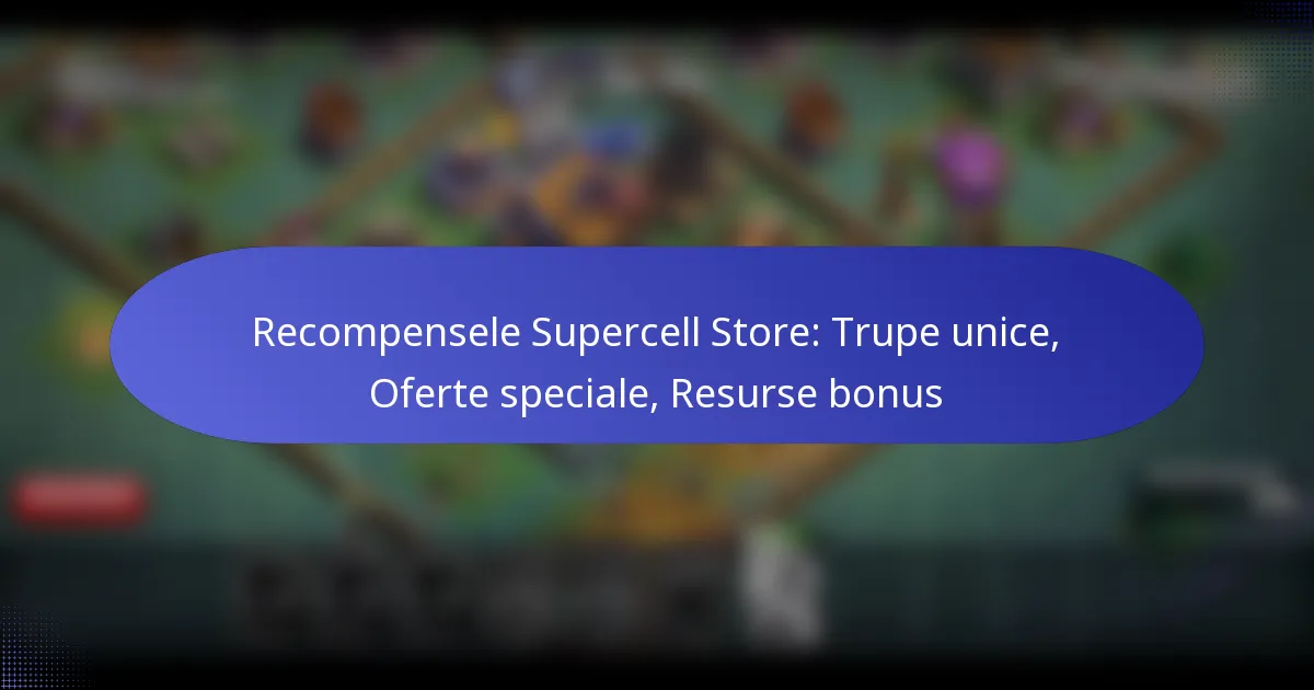 Read more about the article Recompensele Supercell Store: Trupe unice, Oferte speciale, Resurse bonus